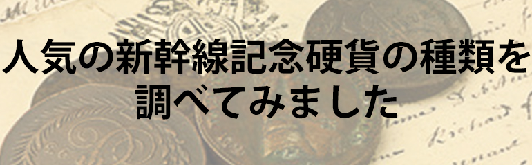 人気の新幹線記念硬貨の種類を調べてみました 古銭価値一覧